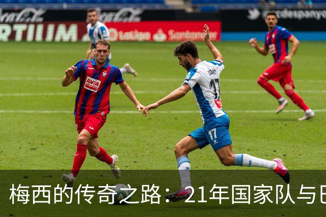 梅西的传奇之路：21年国家队与巴萨生涯的交汇